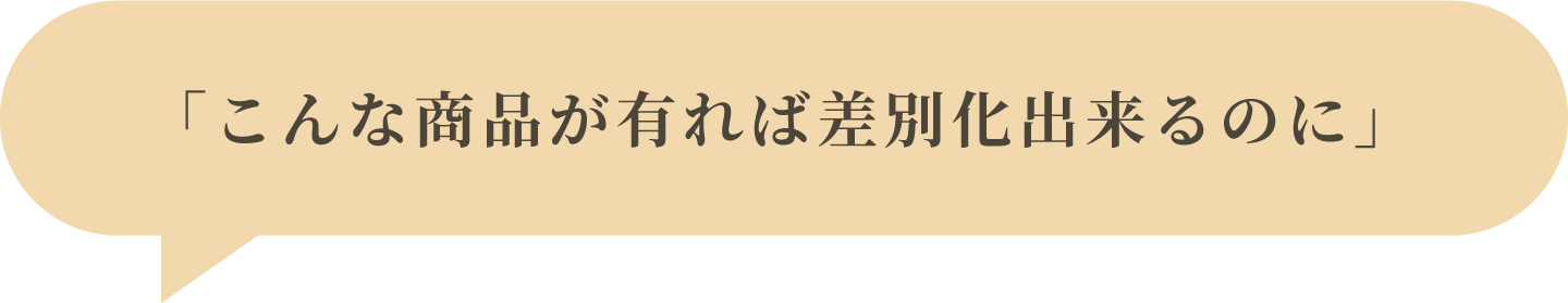 「こんな商品が有れば差別化出来るのに」